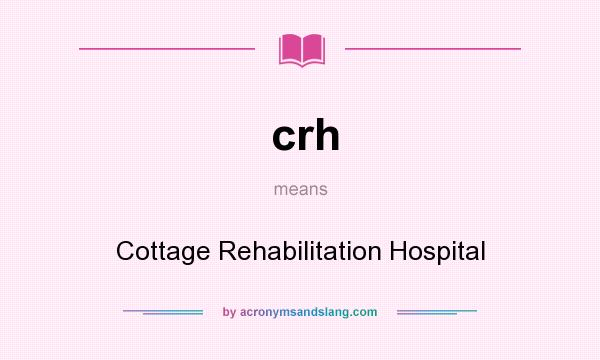 What does crh mean? It stands for Cottage Rehabilitation Hospital
