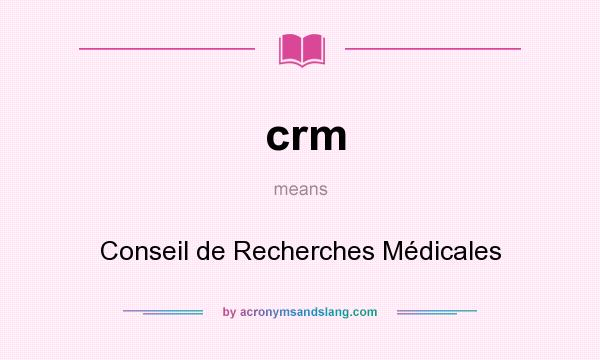 What does crm mean? It stands for Conseil de Recherches Médicales