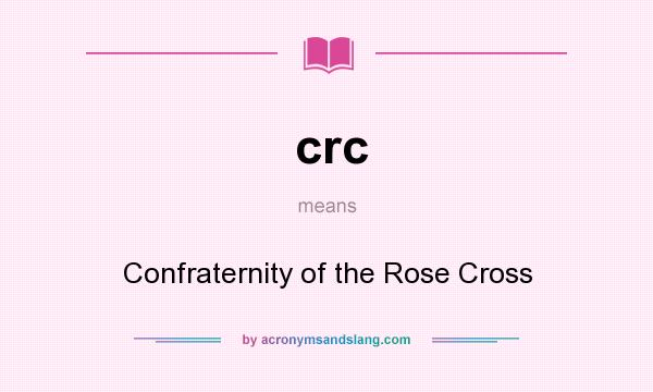 What does crc mean? It stands for Confraternity of the Rose Cross
