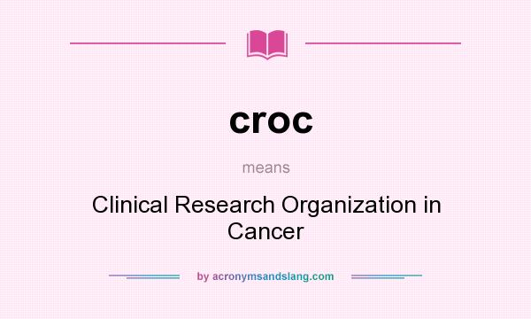 What does croc mean? It stands for Clinical Research Organization in Cancer