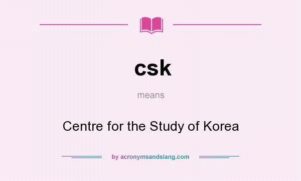 What does csk mean? It stands for Centre for the Study of Korea