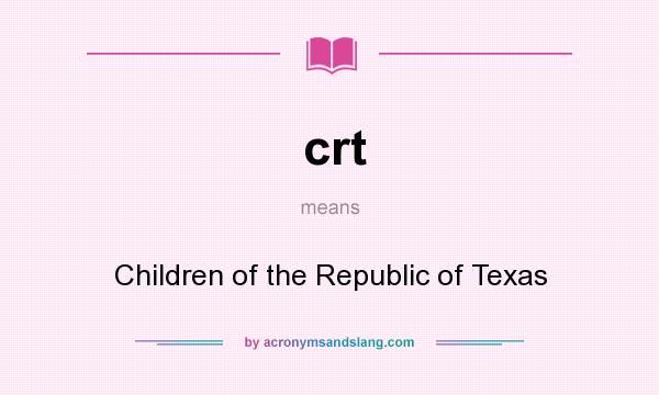 What does crt mean? It stands for Children of the Republic of Texas