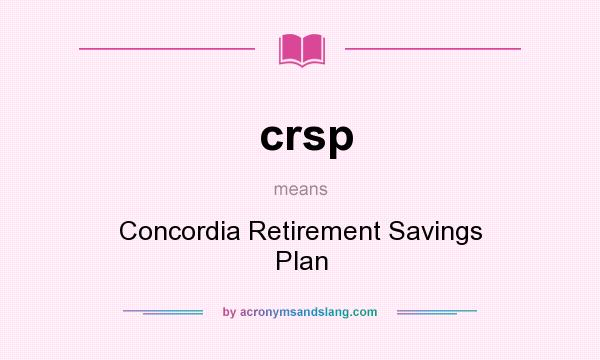 What does crsp mean? It stands for Concordia Retirement Savings Plan
