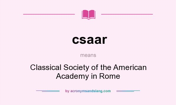 What does csaar mean? It stands for Classical Society of the American Academy in Rome