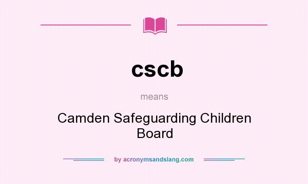 What does cscb mean? It stands for Camden Safeguarding Children Board