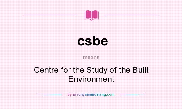 What does csbe mean? It stands for Centre for the Study of the Built Environment