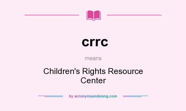 What does crrc mean? It stands for Children`s Rights Resource Center