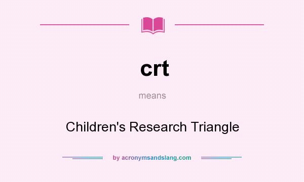 What does crt mean? It stands for Children`s Research Triangle