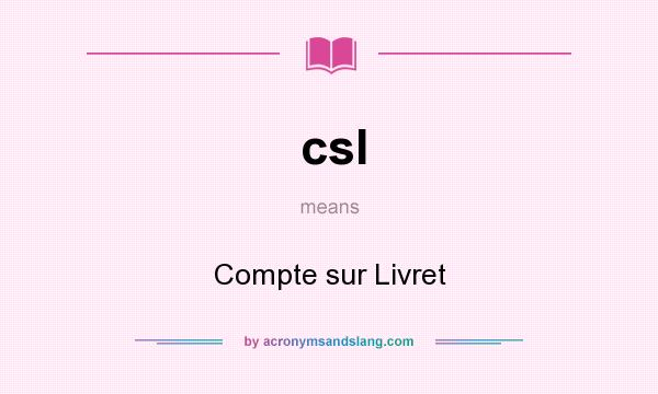 What does csl mean? It stands for Compte sur Livret
