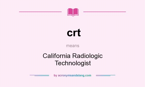 What does crt mean? It stands for California Radiologic Technologist