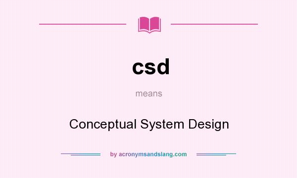 What does csd mean? It stands for Conceptual System Design