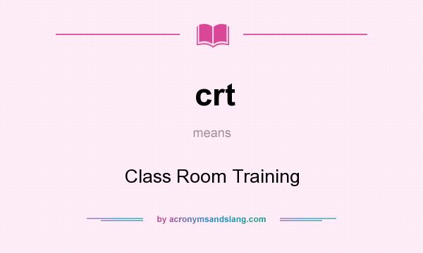 What does crt mean? It stands for Class Room Training