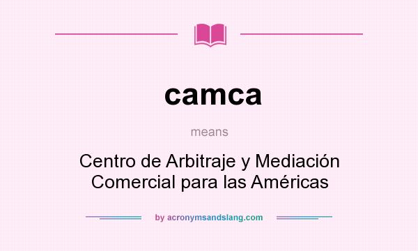 What does camca mean? It stands for Centro de Arbitraje y Mediación Comercial para las Américas