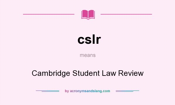 What does cslr mean? It stands for Cambridge Student Law Review