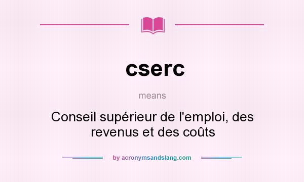 What does cserc mean? It stands for Conseil supérieur de l`emploi, des revenus et des coûts