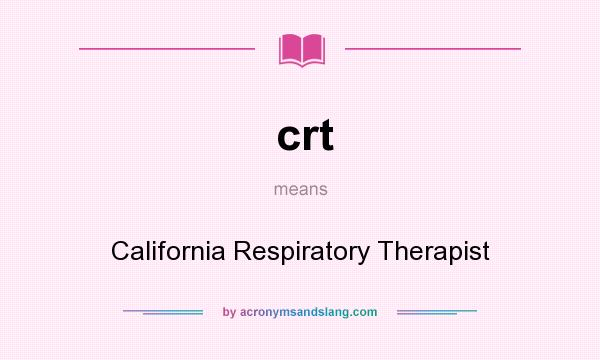 What does crt mean? It stands for California Respiratory Therapist
