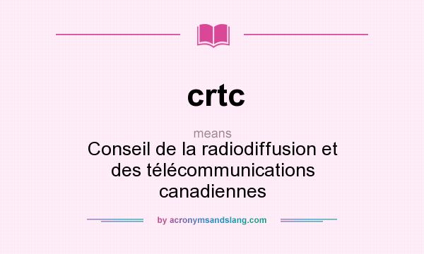 What does crtc mean? It stands for Conseil de la radiodiffusion et des télécommunications canadiennes
