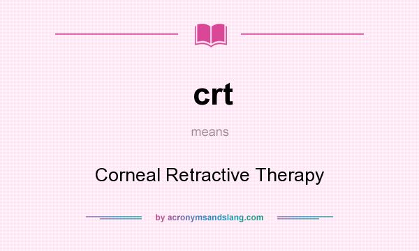 What does crt mean? It stands for Corneal Retractive Therapy