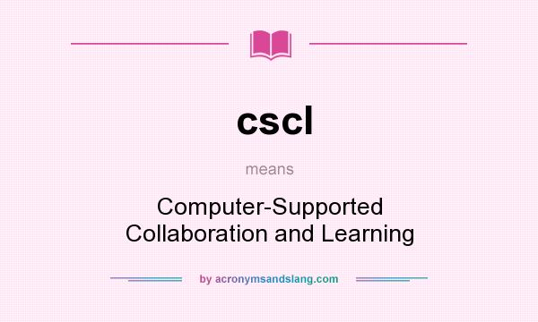 What does cscl mean? It stands for Computer-Supported Collaboration and Learning