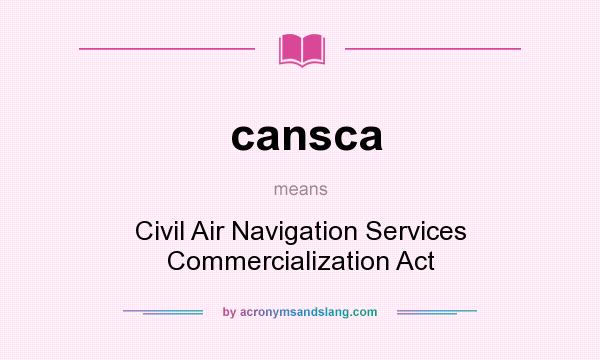 What does cansca mean? It stands for Civil Air Navigation Services Commercialization Act