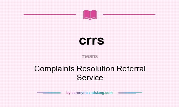What does crrs mean? It stands for Complaints Resolution Referral Service