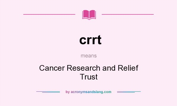 What does crrt mean? It stands for Cancer Research and Relief Trust
