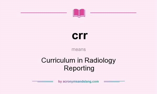 What does crr mean? It stands for Curriculum in Radiology Reporting