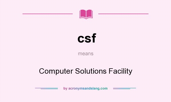 What does csf mean? It stands for Computer Solutions Facility