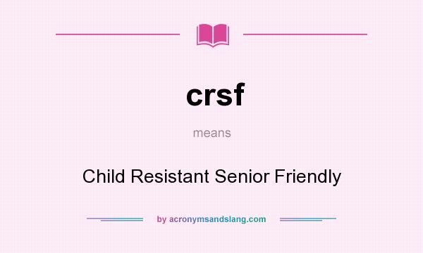 What does crsf mean? It stands for Child Resistant Senior Friendly