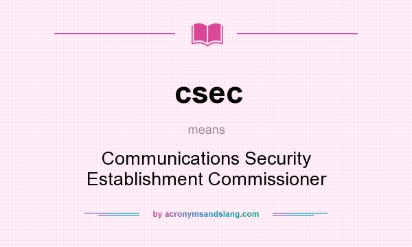 What does csec mean? It stands for Communications Security Establishment Commissioner