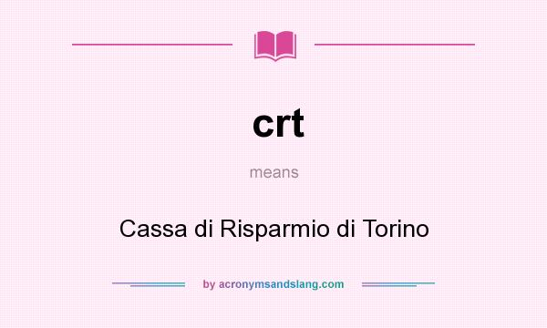 What does crt mean? It stands for Cassa di Risparmio di Torino