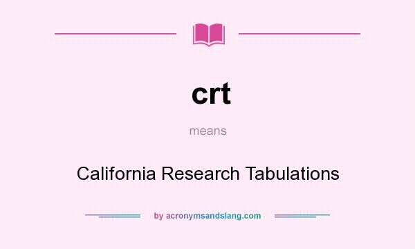 What does crt mean? It stands for California Research Tabulations