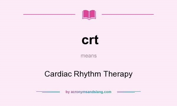 What does crt mean? It stands for Cardiac Rhythm Therapy