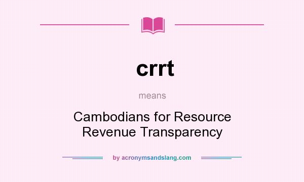 What does crrt mean? It stands for Cambodians for Resource Revenue Transparency