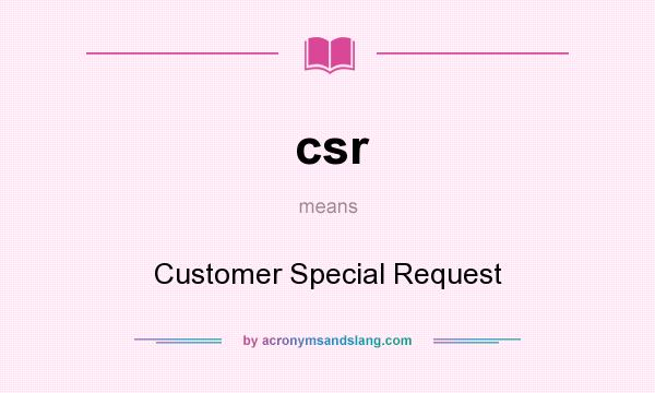What does csr mean? It stands for Customer Special Request