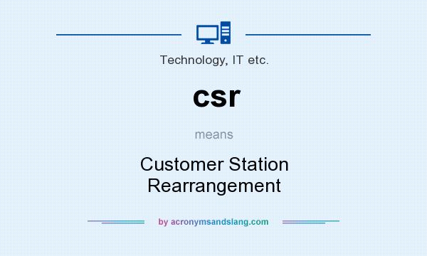 What does csr mean? It stands for Customer Station Rearrangement