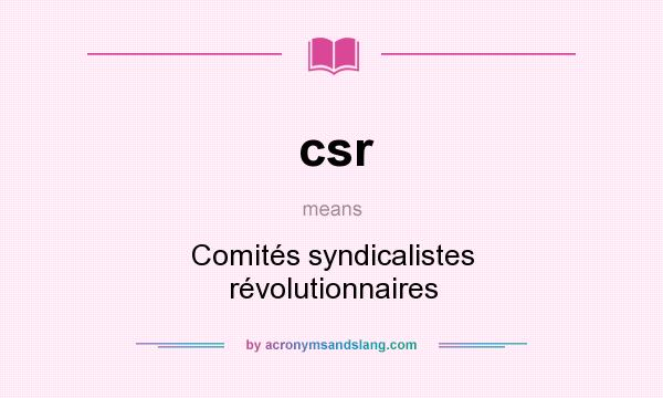 What does csr mean? It stands for Comités syndicalistes révolutionnaires
