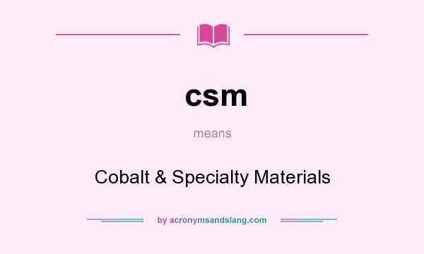 What does csm mean? It stands for Cobalt & Specialty Materials