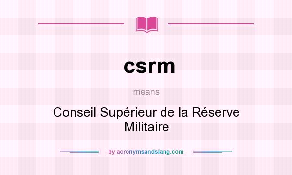 What does csrm mean? It stands for Conseil Supérieur de la Réserve Militaire