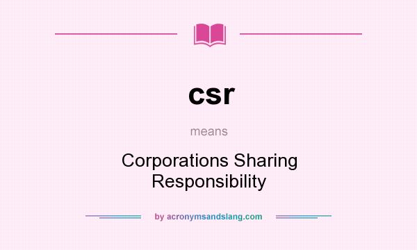 What does csr mean? It stands for Corporations Sharing Responsibility