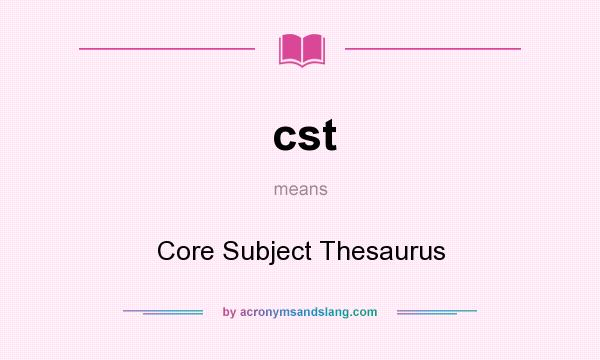 What does cst mean? It stands for Core Subject Thesaurus