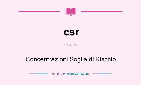 What does csr mean? It stands for Concentrazioni Soglia di Rischio