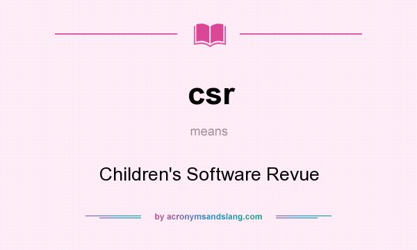 What does csr mean? It stands for Children`s Software Revue