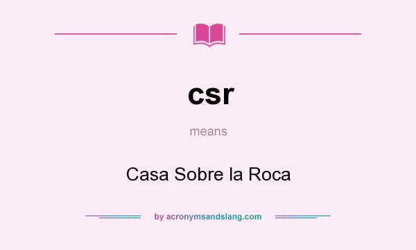 What does csr mean? It stands for Casa Sobre la Roca