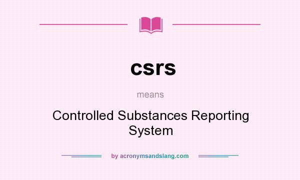 What does csrs mean? It stands for Controlled Substances Reporting System