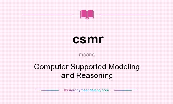 What does csmr mean? It stands for Computer Supported Modeling and Reasoning