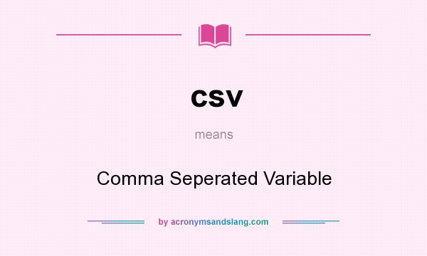 What does csv mean? It stands for Comma Seperated Variable