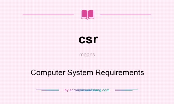 What does csr mean? It stands for Computer System Requirements