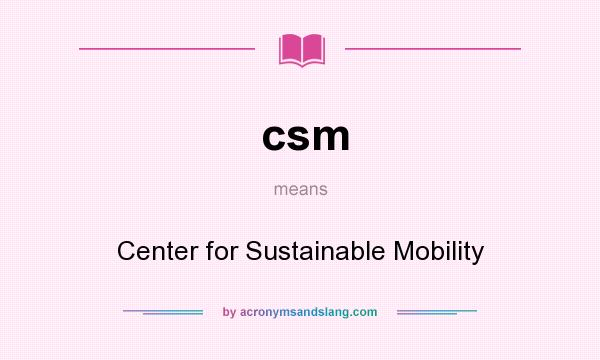 What does csm mean? It stands for Center for Sustainable Mobility