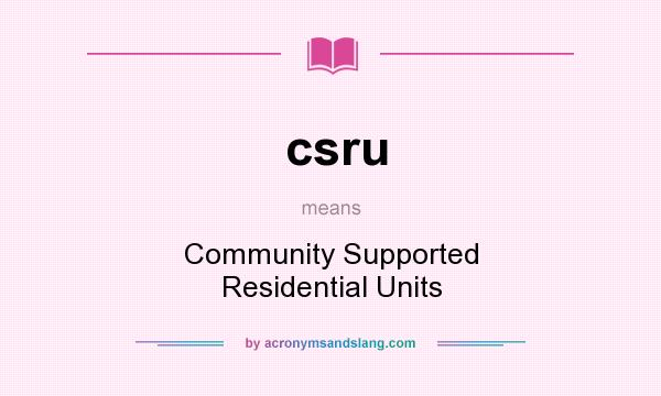 What does csru mean? It stands for Community Supported Residential Units
